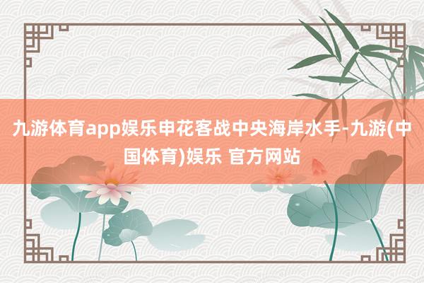 九游体育app娱乐申花客战中央海岸水手-九游(中国体育)娱乐 官方网站