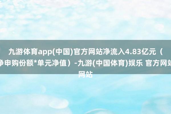 九游体育app(中国)官方网站净流入4.83亿元（净申购份额*单元净值）-九游(中国体育)娱乐 官方网站