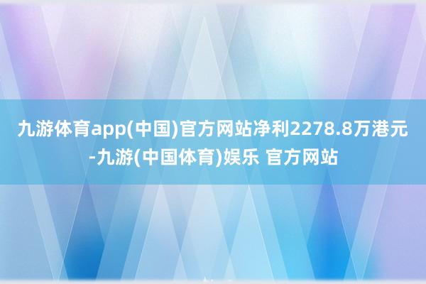 九游体育app(中国)官方网站净利2278.8万港元-九游(中国体育)娱乐 官方网站