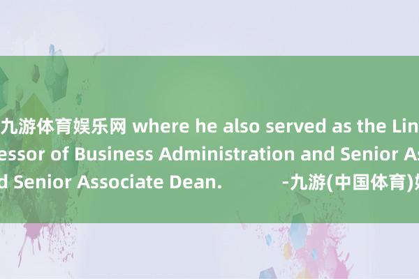 九游体育娱乐网 where he also served as the Lincoln Filene Professor of Business Administration and Senior Associate Dean.            -九游(中国体育)娱乐 官方网站