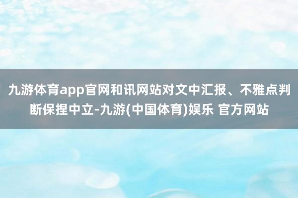 九游体育app官网和讯网站对文中汇报、不雅点判断保捏中立-九游(中国体育)娱乐 官方网站