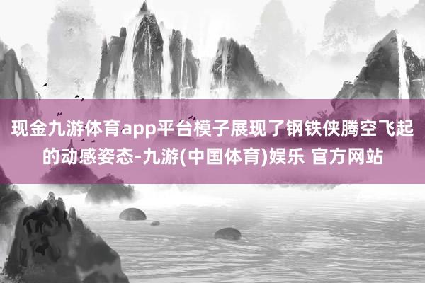 现金九游体育app平台模子展现了钢铁侠腾空飞起的动感姿态-九游(中国体育)娱乐 官方网站