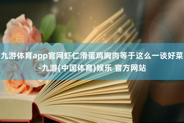 九游体育app官网虾仁滑蛋鸡胸肉等于这么一谈好菜-九游(中国体育)娱乐 官方网站