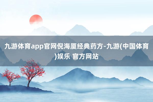九游体育app官网倪海厦经典药方-九游(中国体育)娱乐 官方网站